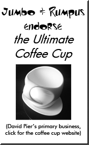 Jumbo & Rumpus endorse The Ultimate Coffee Cup, David Pier's primary business. Click to go the cup website and see the finest modern design coffee cup, modern design cup, modern coffee cup, modern cup, modern design teacup, modern teacup, modern design tea cup, modern tea cup, modern design coffee mug, modern mug, streamlined coffee cup.